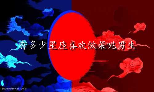 有多少星座喜欢做菜呢男生