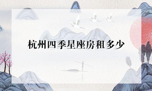 杭州四季星座房租多少