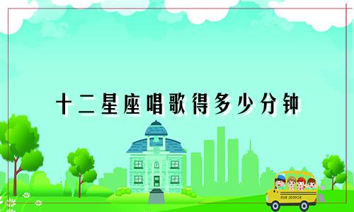 十二星座唱歌得多少分钟