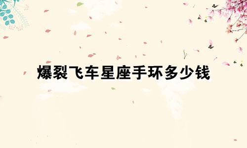 爆裂飞车星座手环多少钱