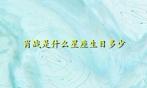 肖战是什么星座生日多少