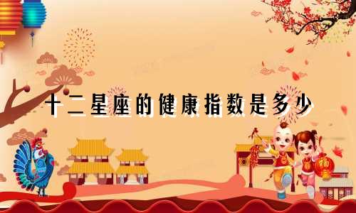 十二星座的健康指数是多少