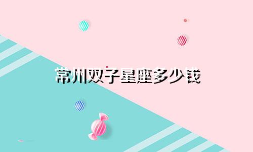 常州双子星座多少钱