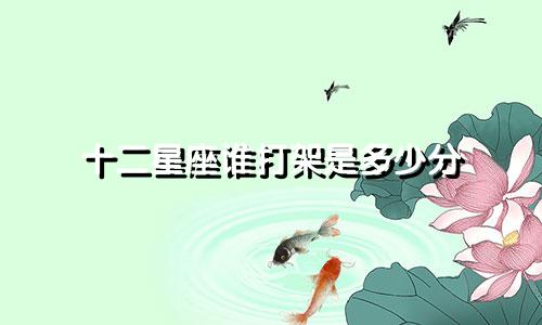 十二星座谁打架是多少分