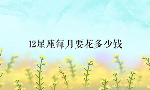12星座每月要花多少钱