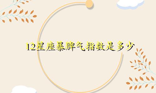 12星座暴脾气指数是多少