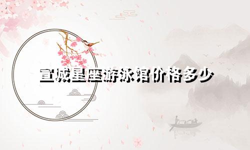 宣城星座游泳馆价格多少