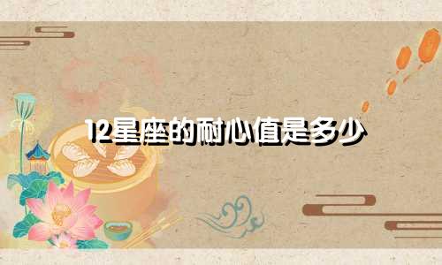 12星座的耐心值是多少
