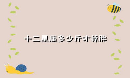 十二星座多少斤才算胖