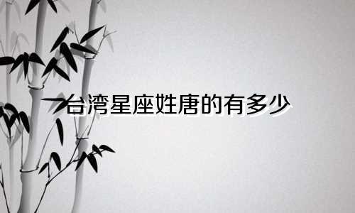 台湾星座姓唐的有多少
