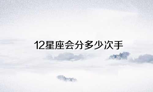 12星座会分多少次手