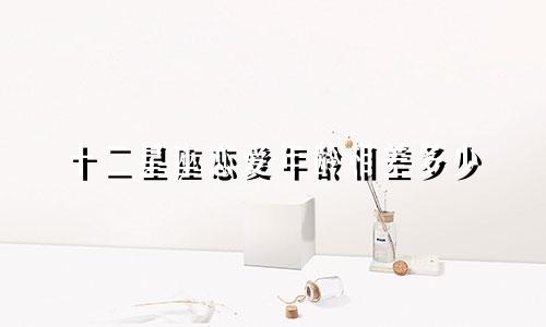 十二星座恋爱年龄相差多少