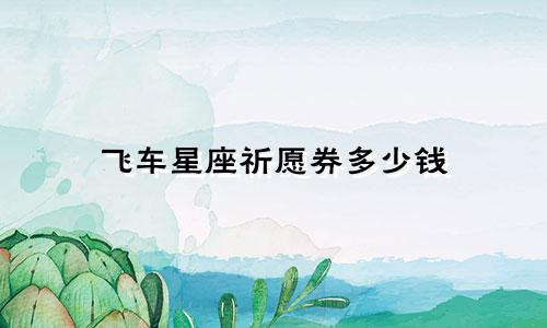 飞车星座祈愿券多少钱