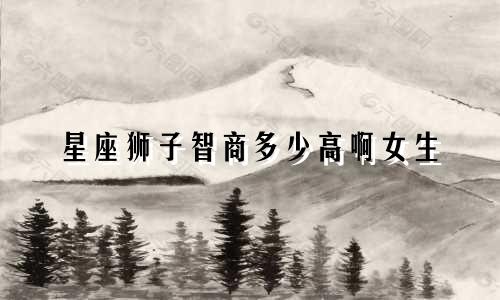 星座狮子智商多少高啊女生