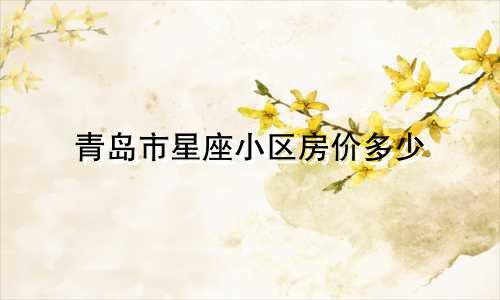 青岛市星座小区房价多少