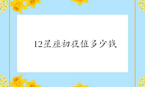 12星座初夜值多少钱