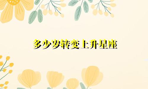 多少岁转变上升星座