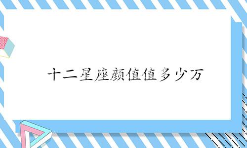 十二星座颜值值多少万
