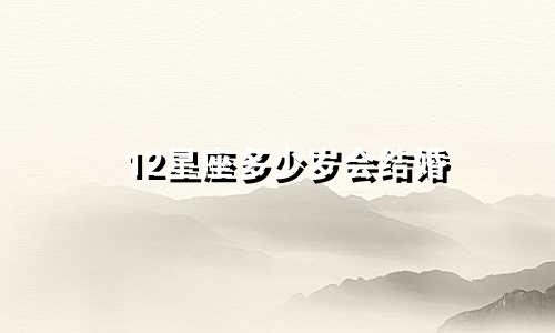 12星座多少岁会结婚