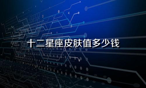 十二星座皮肤值多少钱