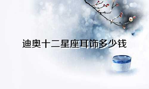 迪奥十二星座耳饰多少钱