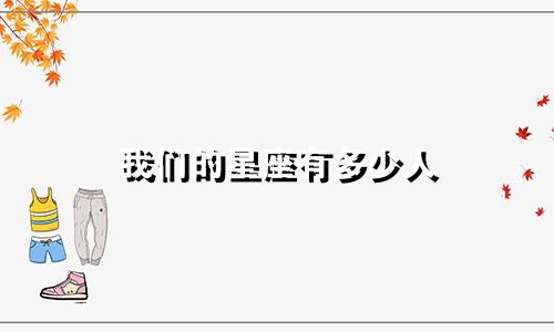 我们的星座有多少人