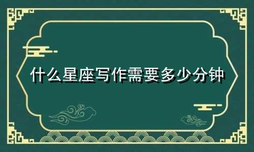 什么星座写作需要多少分钟