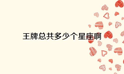 王牌总共多少个星座啊