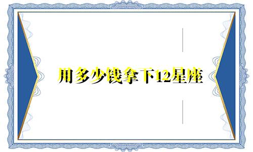 用多少钱拿下12星座