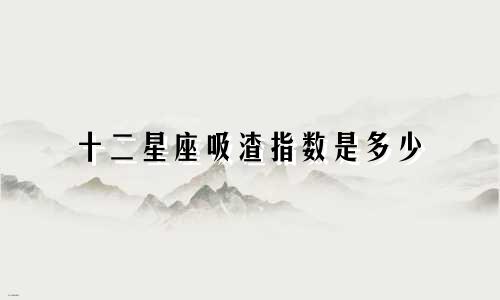 十二星座吸渣指数是多少