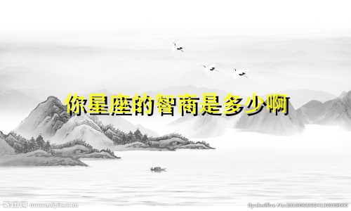 你星座的智商是多少啊