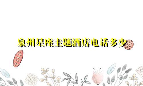 泉州星座主题酒店电话多少