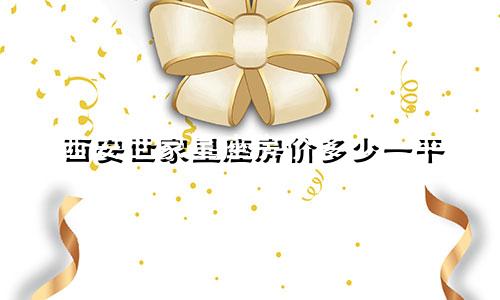 西安世家星座房价多少一平