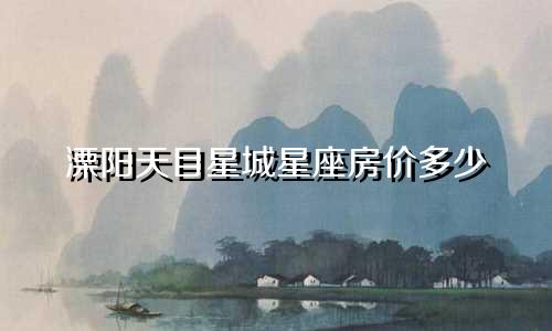 溧阳天目星城星座房价多少