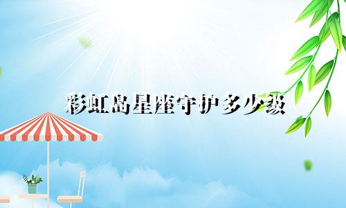 彩虹岛星座守护多少级