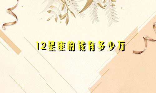 12星座的钱有多少万