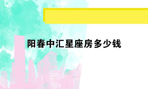 阳春中汇星座房多少钱