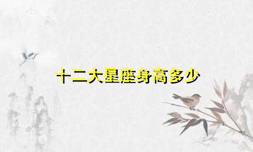 十二大星座身高多少