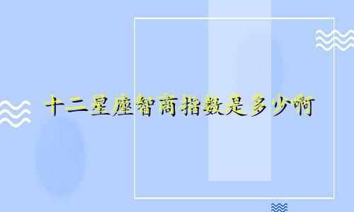 十二星座智商指数是多少啊