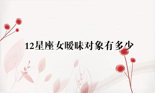 12星座女暧昧对象有多少