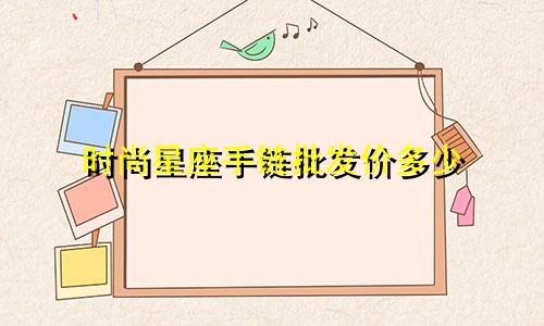 时尚星座手链批发价多少