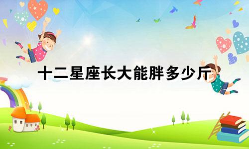 十二星座长大能胖多少斤