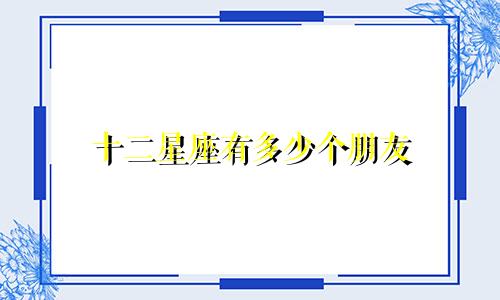 十二星座有多少个朋友