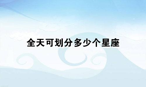 全天可划分多少个星座