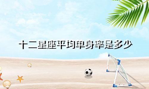 十二星座平均单身率是多少