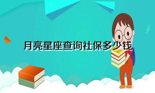月亮星座查询社保多少钱