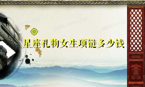 星座礼物女生项链多少钱