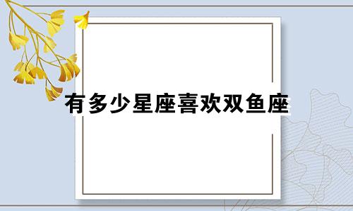 有多少星座喜欢双鱼座