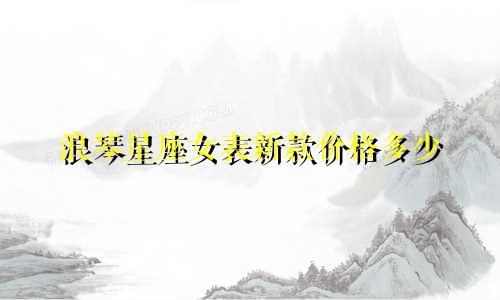 浪琴星座女表新款价格多少