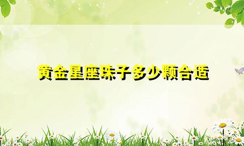 黄金星座珠子多少颗合适